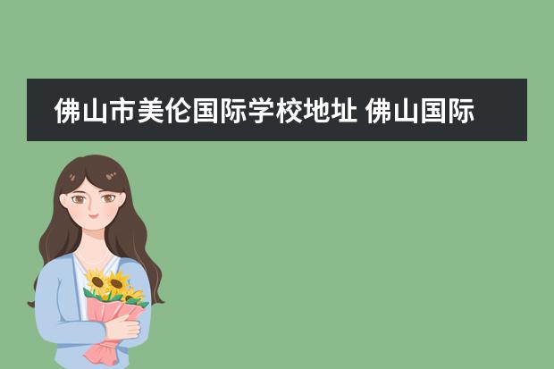 佛山市美伦国际学校地址 佛山国际学校| 美伦国际教育学校详细介绍及招生讲解