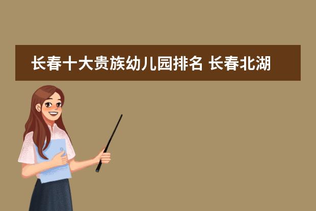 长春十大贵族幼儿园排名 长春北湖最好的幼儿园