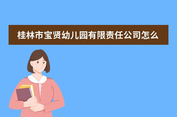 桂林市宝贤幼儿园有限责任公司怎么样？