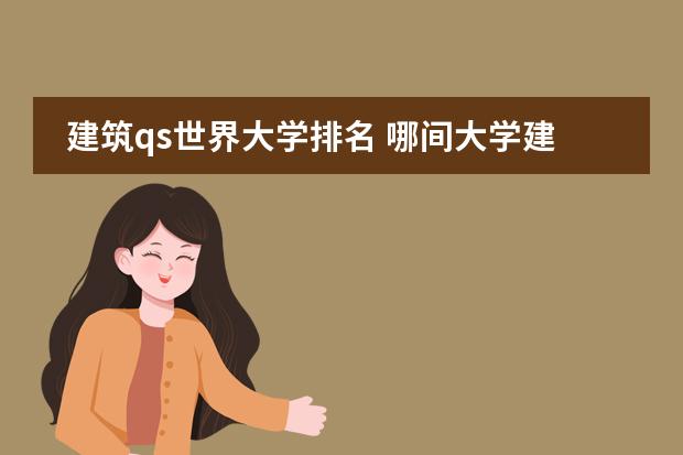 建筑qs世界大学排名 哪间大学建筑学是世界著名的？
