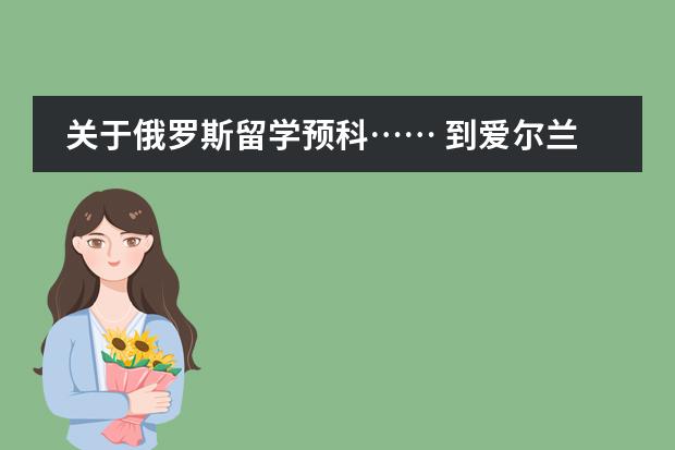关于俄罗斯留学预科&hellip;&hellip; 到爱尔兰利莫瑞克大学留学读预科申请条件