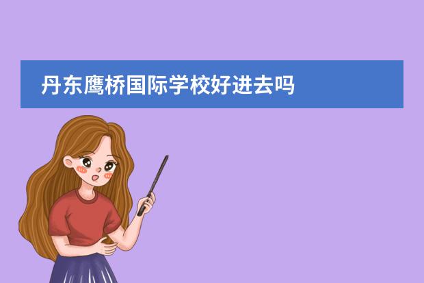 丹东鹰桥国际学校好进去吗