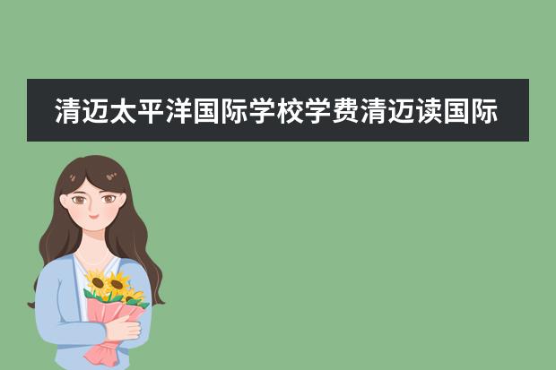 清迈太平洋国际学校学费清迈读国际学校后悔(清迈读国际学校 后悔) 清迈国际学校观感