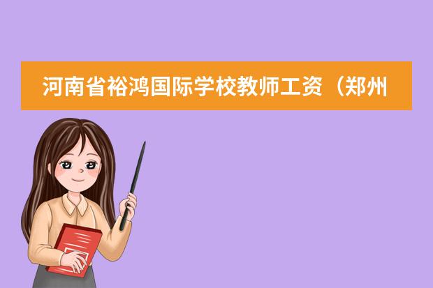 河南省裕鸿国际学校教师工资（郑州印象教育培训学校总校地址）