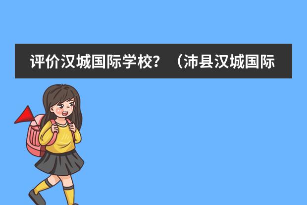 评价汉城国际学校？（沛县汉城国际学校录取分数线）