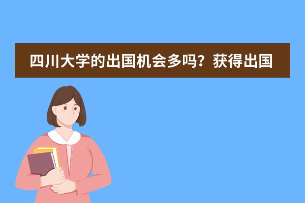 四川大学的出国机会多吗？获得出国机会有哪些要求？有没有到台湾做交换生的机会？