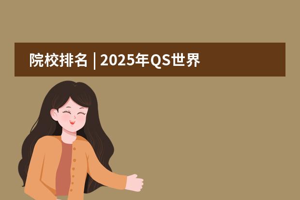 院校排名 | 2025年QS世界大学排名（欧亚版） 2025QS欧洲大学排名发布！瑞士苏黎世联邦理工大学​登顶！​