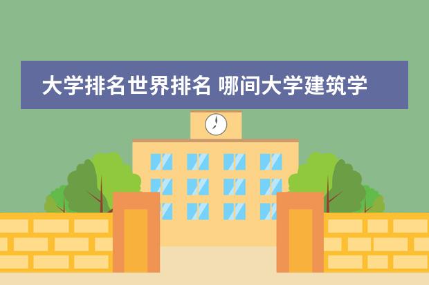 大学排名世界排名 哪间大学建筑学是世界著名的？
