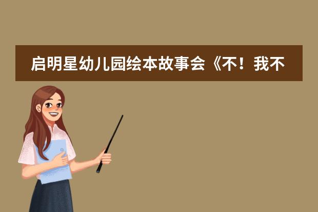 启明星幼儿园绘本故事会《不！我不是小树枝》 北京十大贵族国际幼儿园