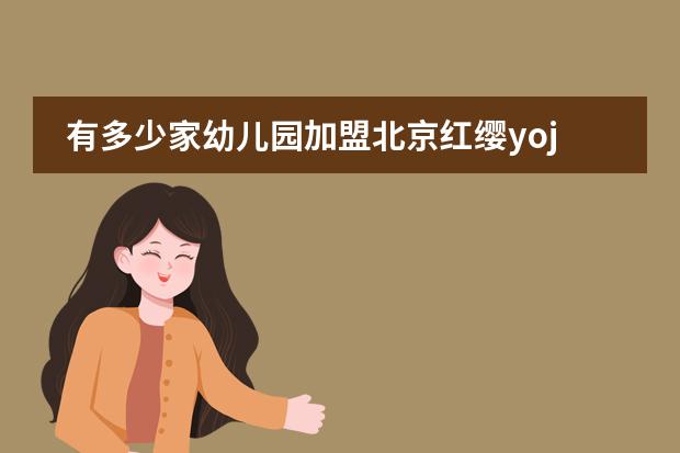 有多少家幼儿园加盟北京红缨yojo？
