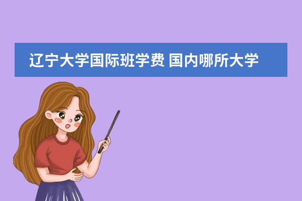 辽宁大学国际班学费 国内哪所大学的法学研究生教育比较好？