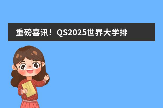重磅喜讯！QS2025世界大学排名，慕工大进入前30名，亚琛工大挺进前100！ 2025年QS世界大学排名完整版