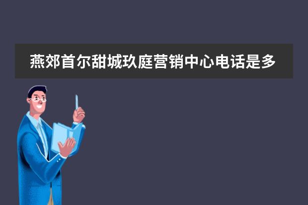 燕郊首尔甜城玖庭营销中心电话是多少？