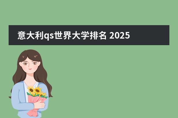 意大利qs世界大学排名 2025QS顶尖大学排名发布！米兰理工排名再创新高，意大利42所高校上榜！
