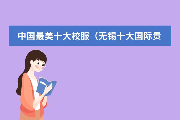 中国最美十大校服(无锡十大国际贵族学校)