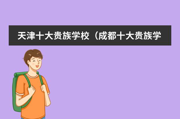天津十大贵族学校(成都十大贵族学校学费)