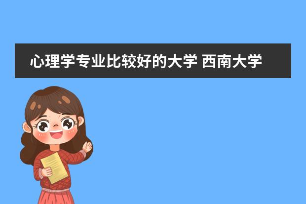 心理学专业比较好的大学 西南大学qs世界大学排名