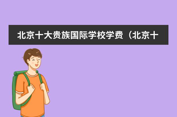 北京十大贵族国际学校学费（北京十大贵族学校）