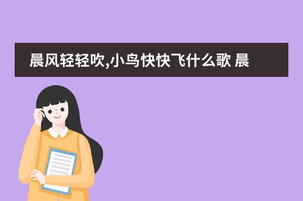 晨风轻轻吹,小鸟快快飞什么歌 晨风轻轻吹,小鸟快快飞什么歌