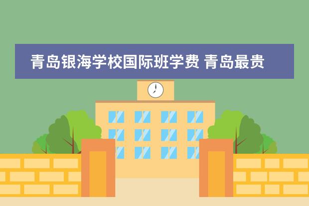 青岛银海学校国际班学费 青岛最贵的私立学校