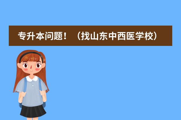 专升本问题！（找山东中西医学校）