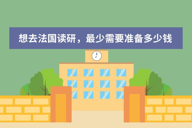 想去法国读研，最少需要准备多少钱 ？？