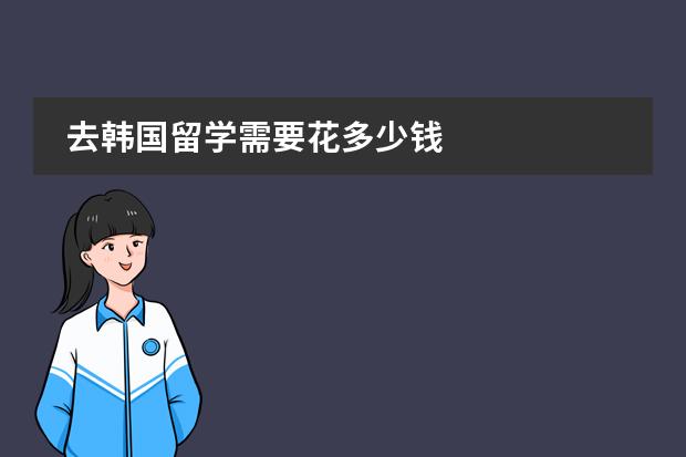 去韩国留学需要花多少钱