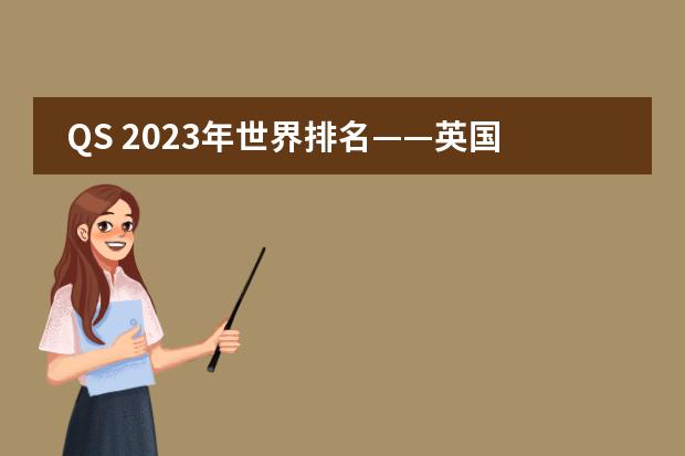 QS 2023年世界排名&mdash;&mdash;英国大学排名（前500院校） qs2023英国完整排名？