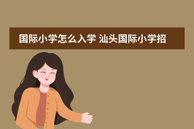 国际小学怎么入学 汕头国际小学招生条件