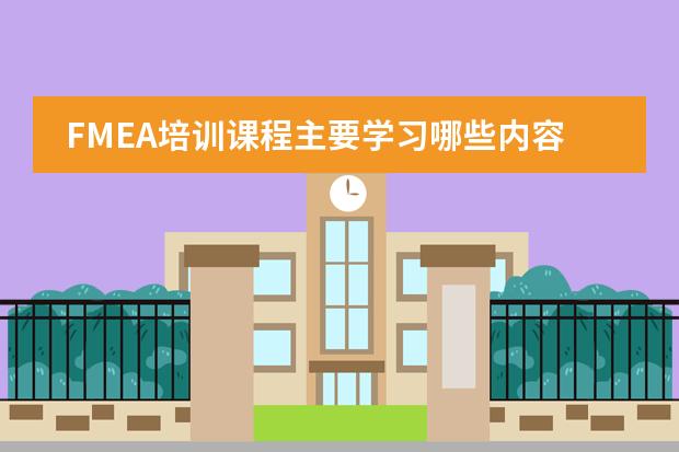 FMEA培训课程主要学习哪些内容呢？