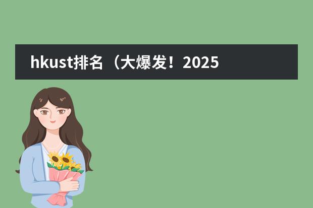 hkust排名（大爆发！2025QS世界大学排名出炉！港校创历史最佳！）
