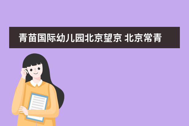青苗国际幼儿园北京望京 北京常青藤幼儿园学费