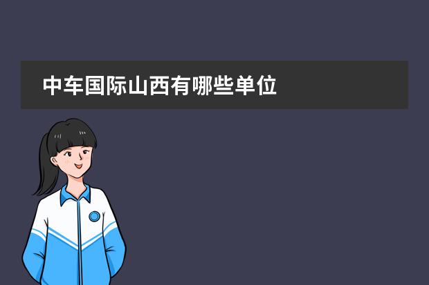 中车国际山西有哪些单位
