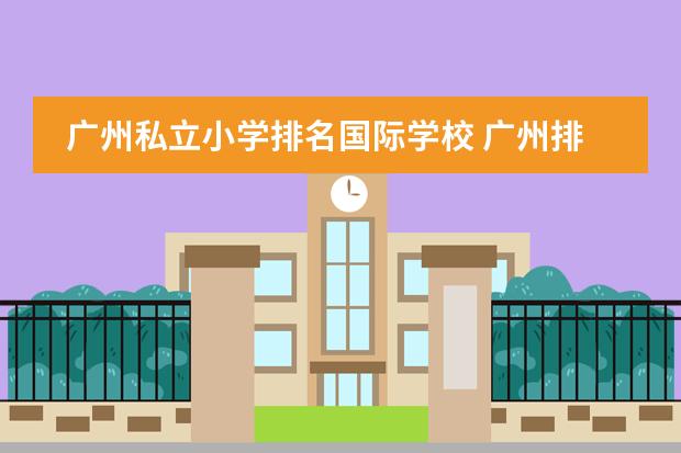 广州私立小学排名国际学校 广州排名前十的国际学校