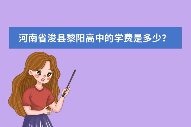 河南省浚县黎阳高中的学费是多少?