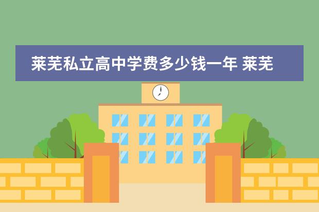 莱芜私立高中学费多少钱一年 莱芜私立高中有哪几所学校