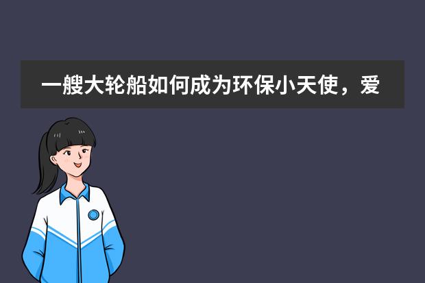 一艘大轮船如何成为环保小天使，爱丽丝在幼儿园的趣事是什么？