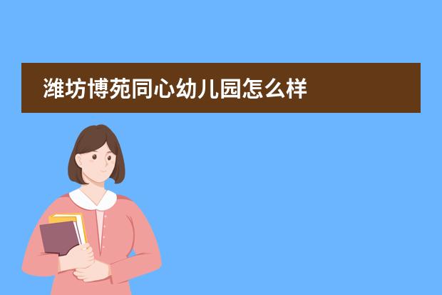 潍坊博苑同心幼儿园怎么样