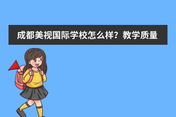 成都美视国际学校怎么样？教学质量好吗？学风好吗？升学率好吗？缴费是怎样的？