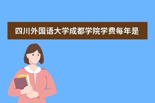 四川外国语大学成都学院学费每年是多少