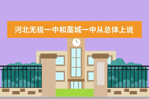 河北无极一中和藁城一中从总体上说，哪个高中比较好