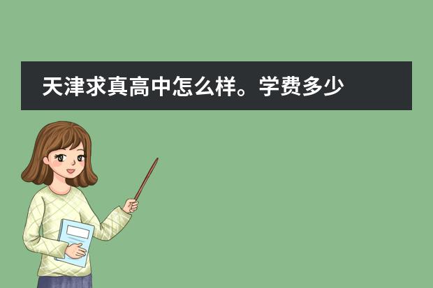 天津求真高中怎么样。学费多少