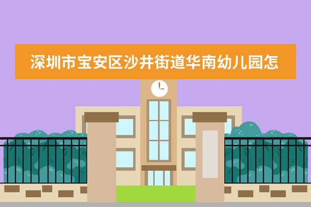 深圳市宝安区沙井街道华南幼儿园怎么样