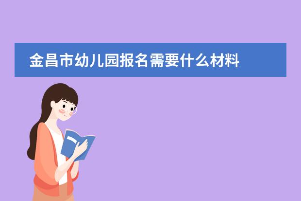 金昌市幼儿园报名需要什么材料