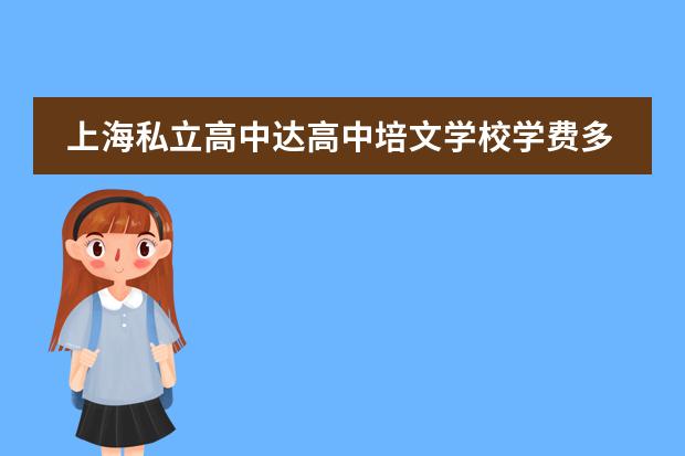 上海私立高中达高中培文学校学费多少