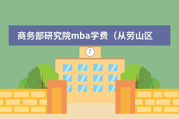 商务部研究院mba学费(从劳山区中韩到青岛大学有多远)