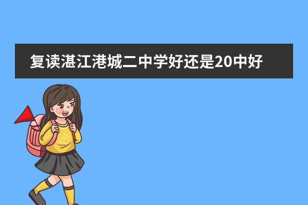 复读湛江港城二中学好还是20中好?拜托了(湛江二中港城中学的介绍)