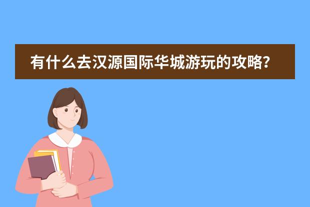 有什么去汉源国际华城游玩的攻略?