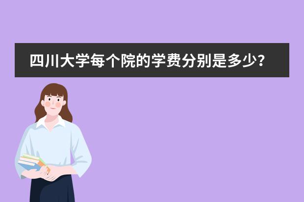 四川大学每个院的学费分别是多少?