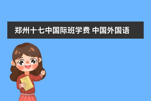 郑州十七中国际班学费 中国外国语大学的排名及消费
